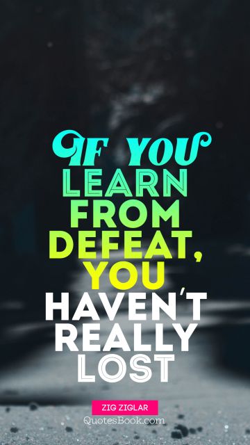 Failure Quote - If you learn from defeat, you haven't really lost. Zig Ziglar