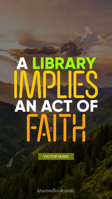 Faith Quote - A library implies an act of faith. Victor Hugo