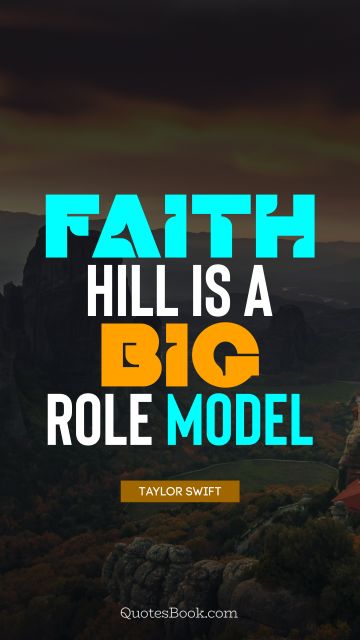 Faith Quote - Faith Hill is a big role model. Taylor Swift