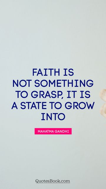 QUOTES BY Quote - Faith is not something to grasp, it is a state to grow into. Mahatma Gandhi