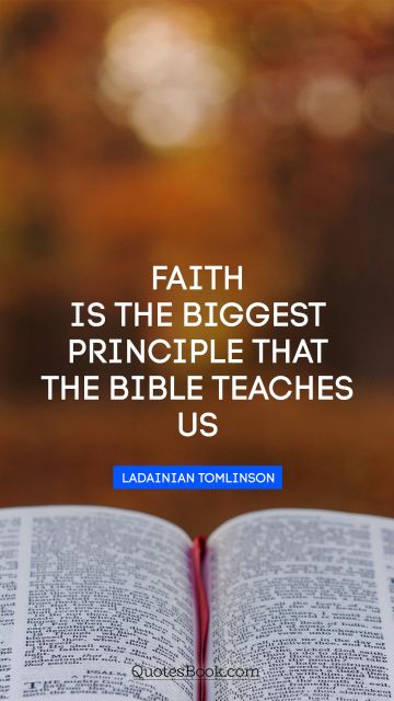 Faith Quote - Faith is the biggest principle that the Bible teaches us. LaDainian Tomlinson