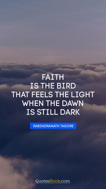 Faith Quote - Faith is the bird that feels the light when the dawn is still dark. Rabindranath Tagore