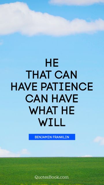 He that can have patience can have what he will