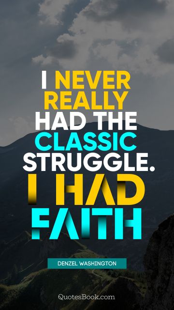 QUOTES BY Quote - I never really had the classic struggle. I had faith. Denzel Washington