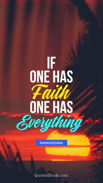 Faith Quote - If one has faith one has everything. Ramakrishna