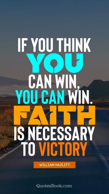 Faith Quote - If you think you can win, you can win. Faith is necessary to victory. William Hazlitt