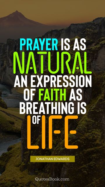 RECENT QUOTES Quote - Prayer is as natural an expression of faith as breathing is of life. Jonathan Edwards