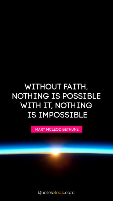 QUOTES BY Quote - Without faith, nothing is possible. With it, nothing is impossible. Mary McLeod Bethune