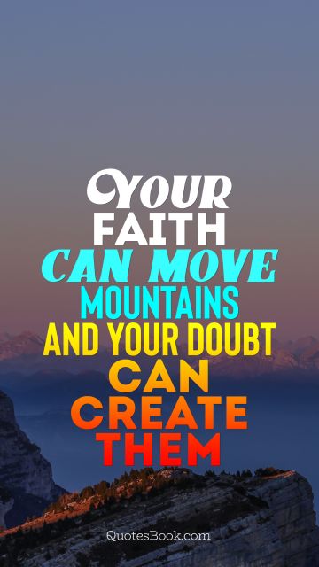Faith Quote - Your faith can move mountains and your doubt can create them. Unknown Authors