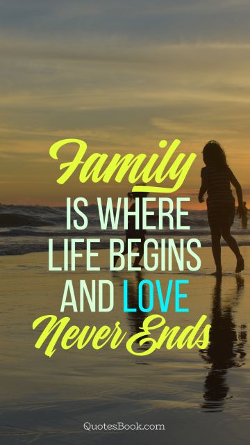 Family Quote - Family is where life begins and love never ends. Unknown Authors