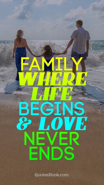 Family Quote - Family where life begins & love never ends. Unknown Authors
