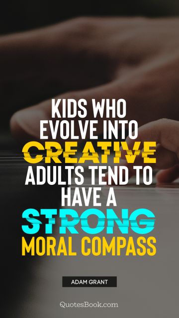 QUOTES BY Quote - Kids who evolve into creative adults tend to have a strong moral compass. Adam Grant