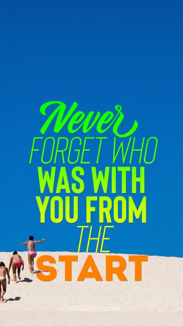 Family Quote - Never forget who was with you from the start. Unknown Authors