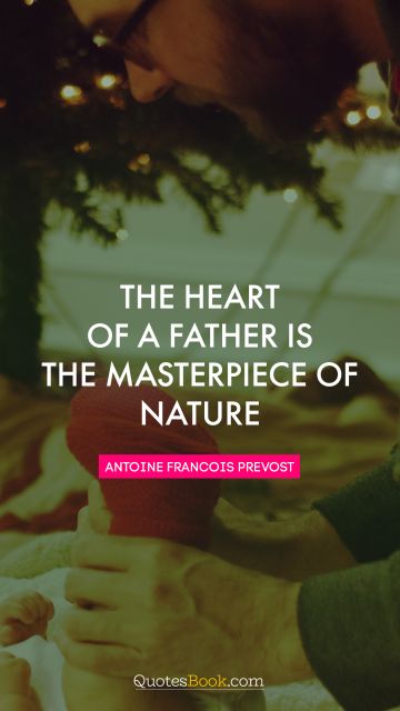 Family Quote - The heart of a father is the masterpiece of nature. Antoine Francois Prevost