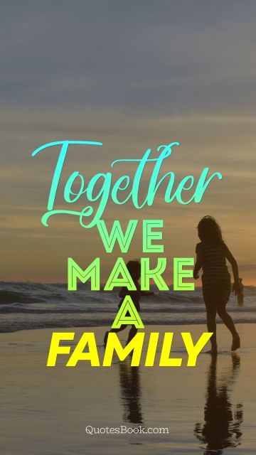 Family Quote - Together we make a family. Unknown Authors
