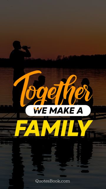 Family Quote - Together we make a family. Unknown Authors