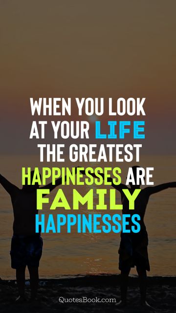 Family Quote - When you look at your life the gratest happinesses are family happinesses  . Unknown Authors