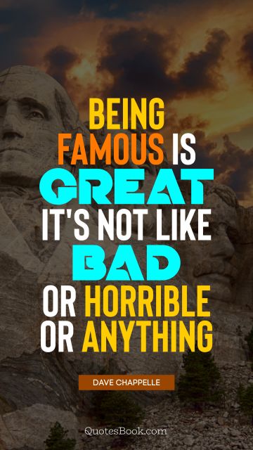Famous Quote - Being famous is great, it's not like bad or horrible or anything. Dave Chappelle