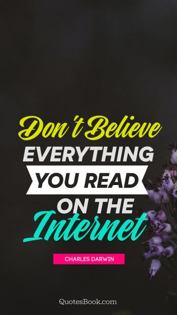 Famous Quote - Don't believe everything you read on the internet. Unknown Authors