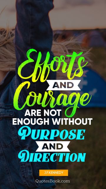 Famous Quote - Еfforts and courage are not enough without purpose and direction. John F. Kennedy