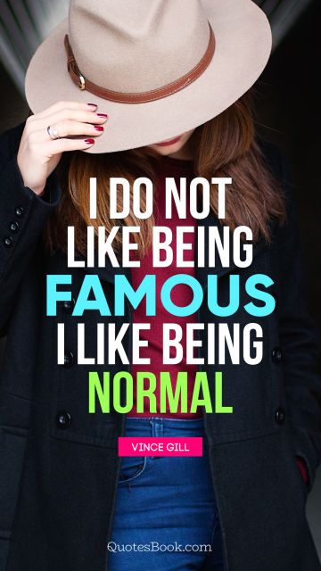 Famous Quote - I do not like being famous. I like being normal. Vince Gill