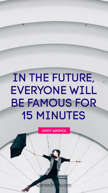 QUOTES BY Quote - In the future, everyone will be famous for 15 minutes. Andy Warhol 