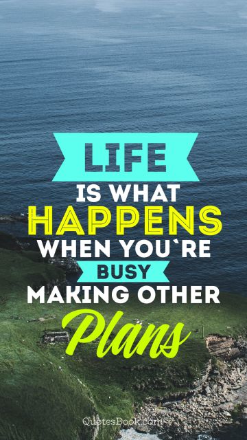 Famous Quote - Life is what happens when you're busy making other plans
. Unknown Authors