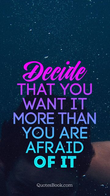 Decide that you want it more than you are afraid of it