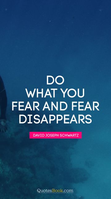 Fear Quote - Do what you fear and fear disappears. David Joseph Schwartz