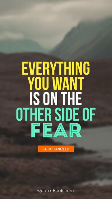 Fear Quote - Everything you want is on the other side of fear. Jack Canfield