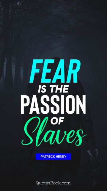 Fear Quote - Fear is the passion of slaves. Patrick Henry