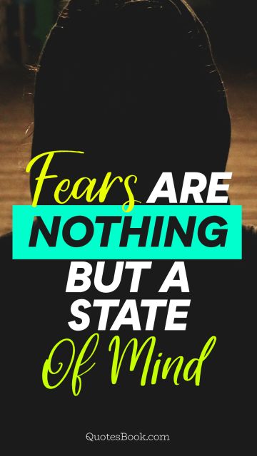 Fears are nothing but a state of mind