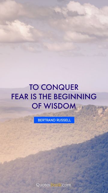 QUOTES BY Quote - To conquer fear is the beginning of wisdom. Bertrand Russell