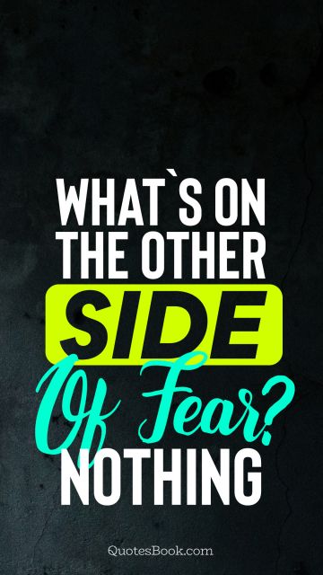 Fear Quote - What`s on the other side of fear? nothing. Unknown Authors