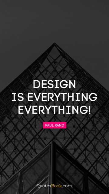 Design is everything. Everything!