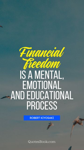 Finance Quote - Financial freedom Is a mental, emotional and educational process. Robert Kiyosaki