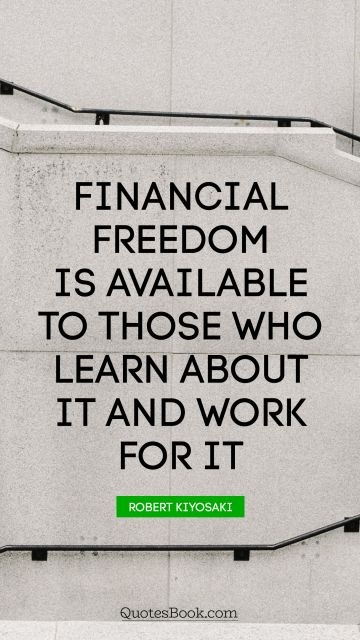 Finance Quote - Financial freedom is available to those who learn about it and work for it. Robert Kiyosaki
