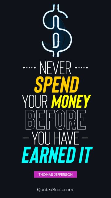 Never spend your money before you have earned it