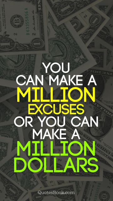 Finance Quote - You can make a million excuses or you can make a million dollars. Unknown Authors