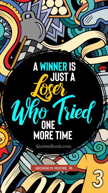 QUOTES BY Quote - A winner is just a loser who tried one more time. GEORGE M. MOORE, JR.