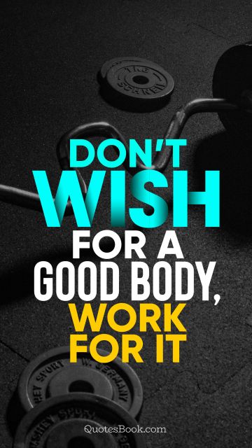 Fitness Quote - Don’t wish for a good body, work for it. Unknown Authors