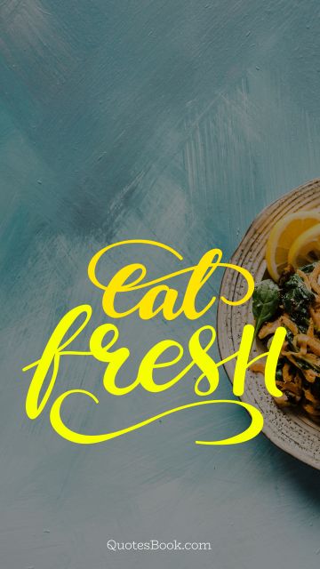 RECENT QUOTES Quote - Eat fresh. Unknown Authors