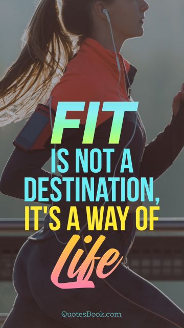 Fitness Quote - Fit is not a destination, it is a way of life. Unknown Authors