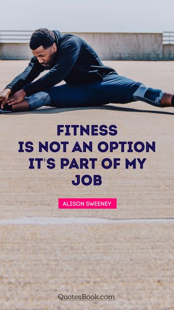 QUOTES BY Quote - Fitness is not an option. It's part of my job. Alison Sweeney