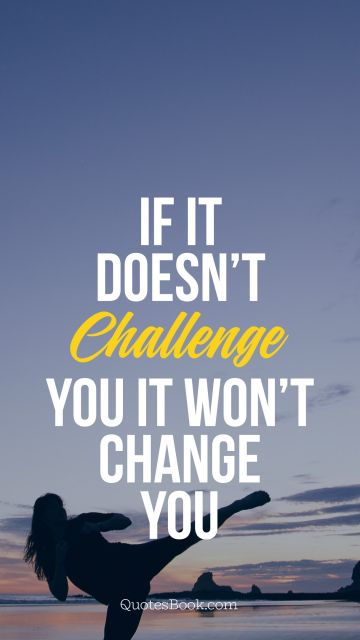QUOTES BY Quote - If it doesn’t challenge you it won’t 
change you. Unknown Authors