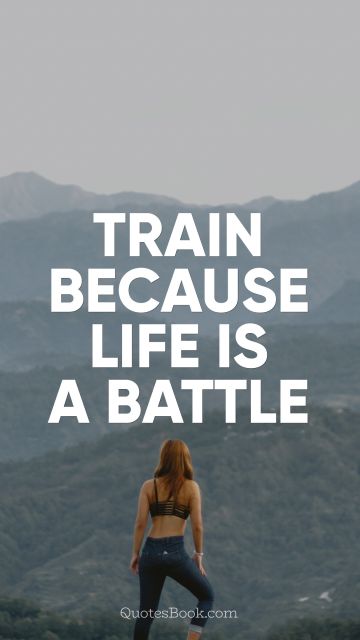 Fitness Quote - Train because life is a battle. Unknown Authors