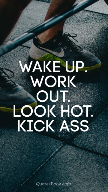 QUOTES BY Quote - Wake up. Work out. Look hot. Kick ass. Unknown Authors
