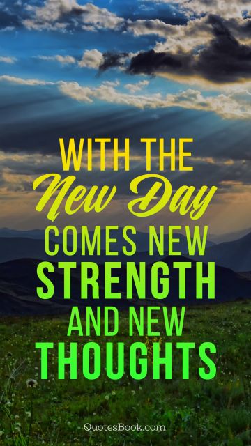 With the new day comes new strength and new thoughts