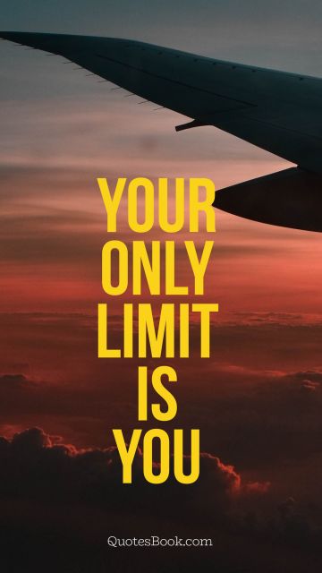 QUOTES BY Quote - Your only limit is you. Unknown Authors