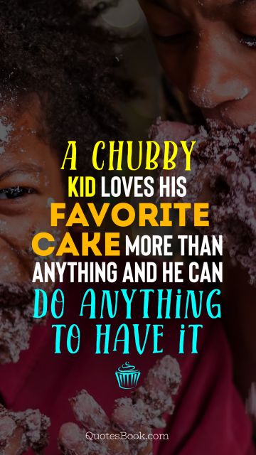 Search Results Quote - A chubby kid loves his favorite cake more than anything and he can do anything to have it. Unknown Authors